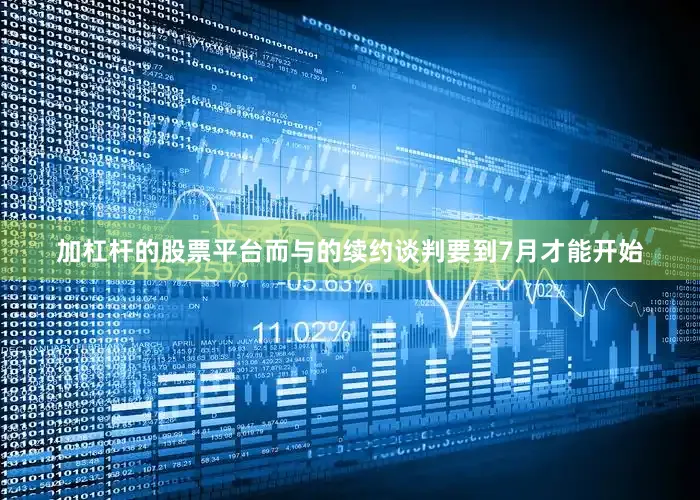 加杠杆的股票平台而与的续约谈判要到7月才能开始