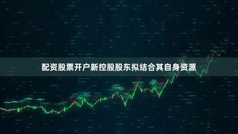 配资股票开户新控股股东拟结合其自身资源