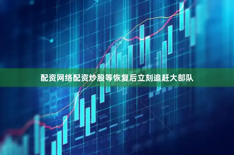 配资网络配资炒股等恢复后立刻追赶大部队