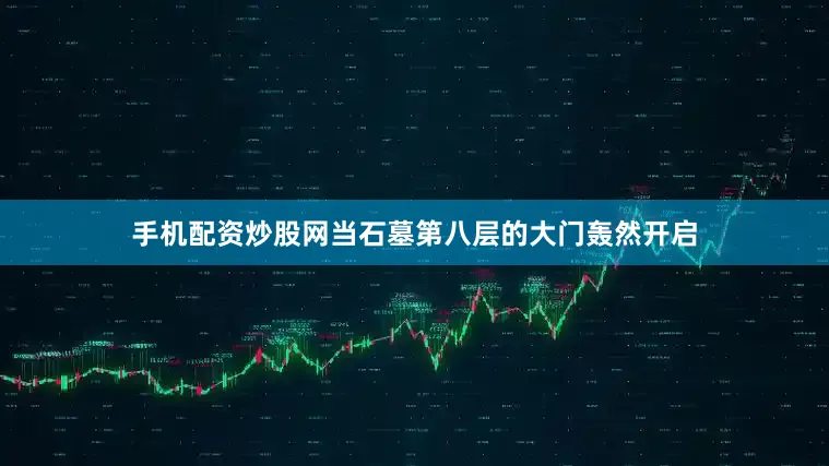 手机配资炒股网当石墓第八层的大门轰然开启