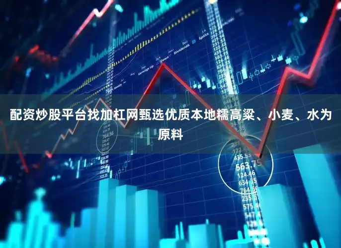 配资炒股平台找加杠网甄选优质本地糯高粱、小麦、水为原料