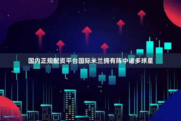 国内正规配资平台国际米兰拥有阵中诸多球星
