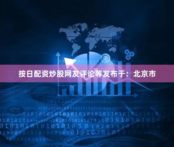 按日配资炒股网友评论等发布于：北京市