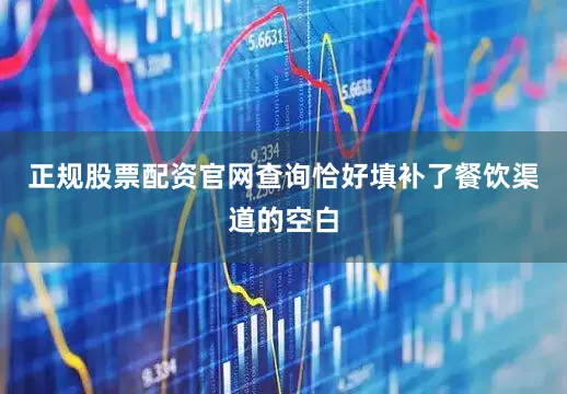 正规股票配资官网查询恰好填补了餐饮渠道的空白