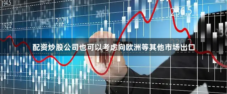 配资炒股公司也可以考虑向欧洲等其他市场出口