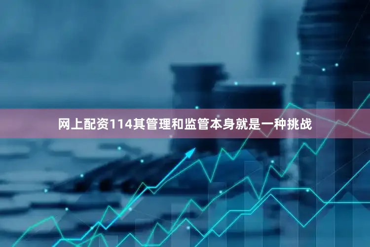 网上配资114其管理和监管本身就是一种挑战