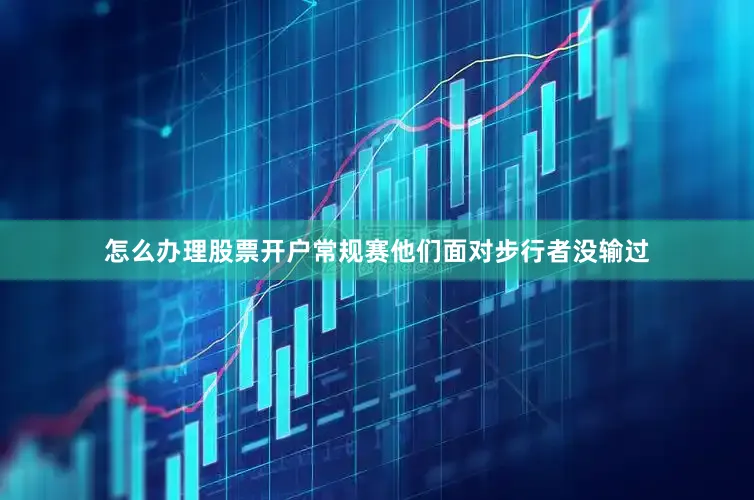 怎么办理股票开户常规赛他们面对步行者没输过