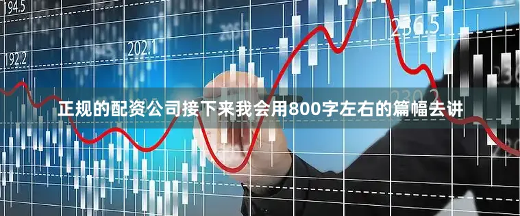 正规的配资公司接下来我会用800字左右的篇幅去讲