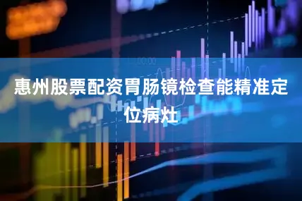 惠州股票配资胃肠镜检查能精准定位病灶