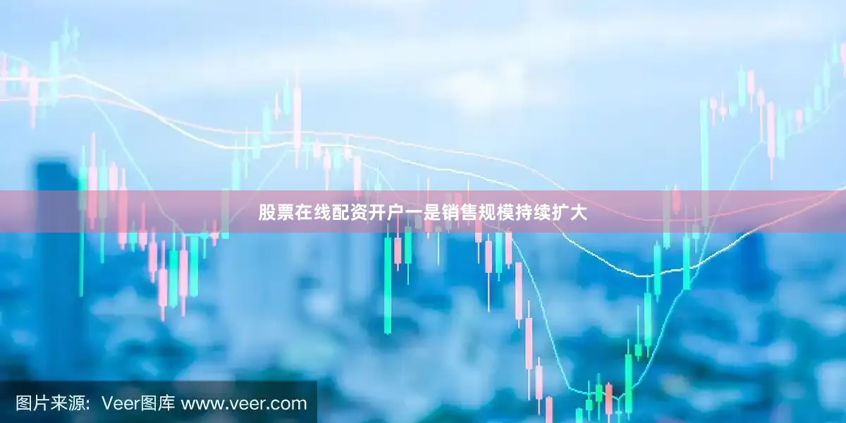 股票在线配资开户一是销售规模持续扩大