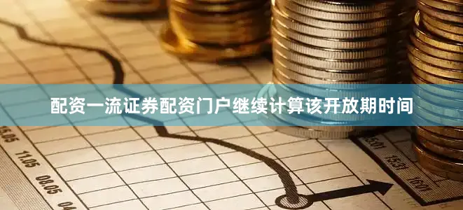 配资一流证券配资门户继续计算该开放期时间