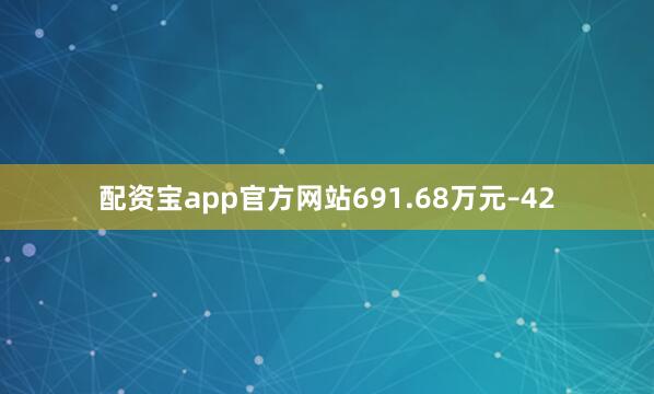 配资宝app官方网站691.68万元–42