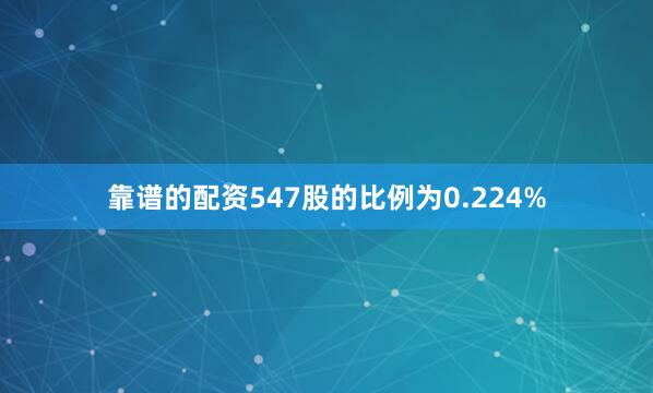 靠谱的配资547股的比例为0.224%