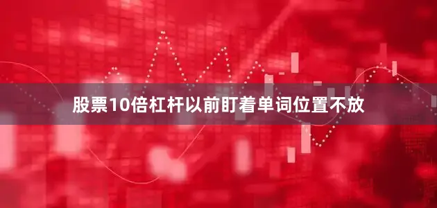 股票10倍杠杆以前盯着单词位置不放