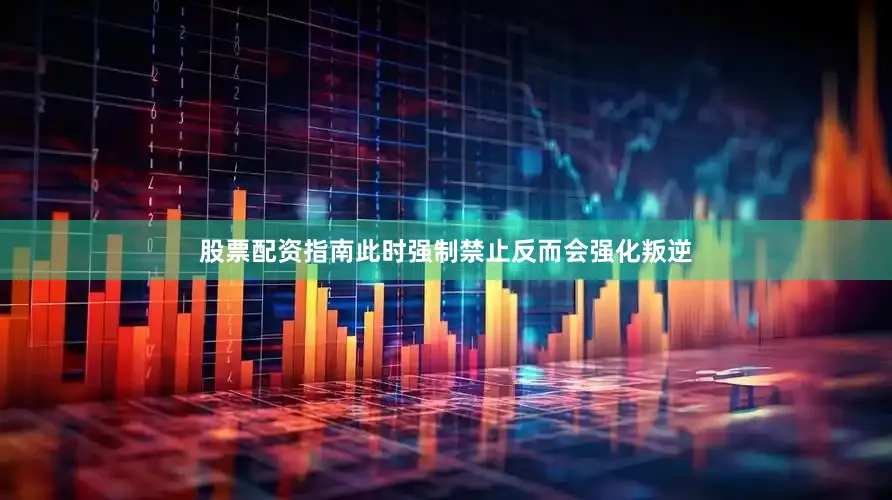 股票配资指南此时强制禁止反而会强化叛逆