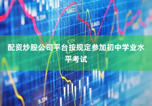配资炒股公司平台按规定参加初中学业水平考试