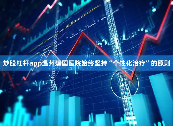 炒股杠杆app温州建国医院始终坚持“个性化治疗”的原则