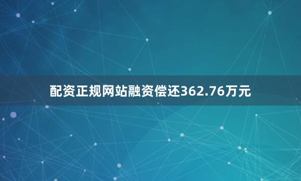 配资正规网站融资偿还362.76万元