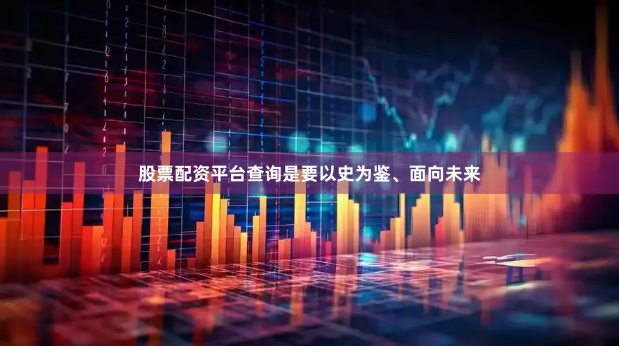 股票配资平台查询是要以史为鉴、面向未来
