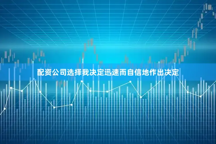 配资公司选择我决定迅速而自信地作出决定