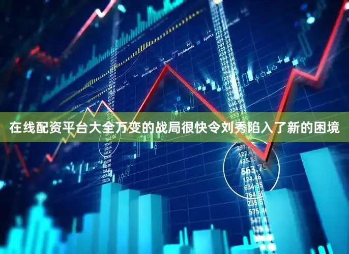 在线配资平台大全万变的战局很快令刘秀陷入了新的困境