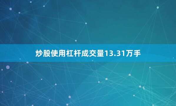 炒股使用杠杆成交量13.31万手