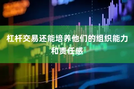杠杆交易还能培养他们的组织能力和责任感
