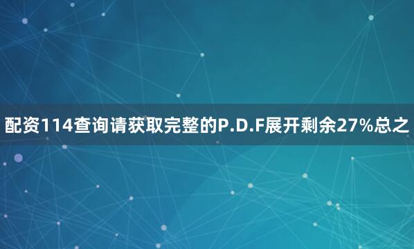 配资114查询请获取完整的P.D.F展开剩余27%总之