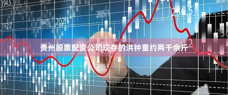 贵州股票配资公司现存的洪钟重约两千余斤