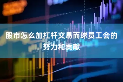 股市怎么加杠杆交易而球员工会的努力和贡献