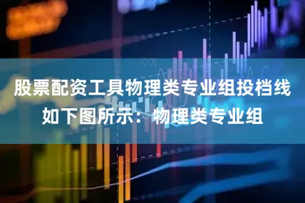 股票配资工具物理类专业组投档线如下图所示：物理类专业组